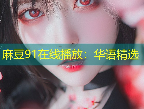 麻豆91在线播放：华语精选