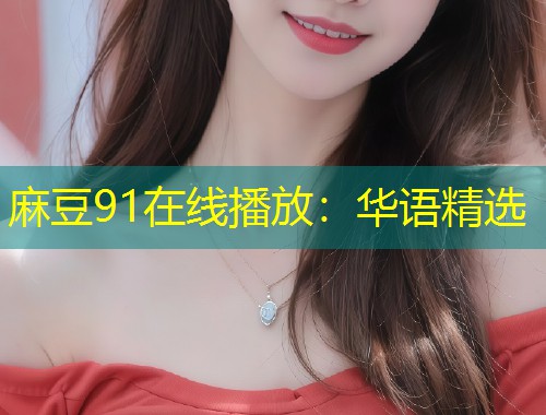 麻豆91在线播放：华语精选