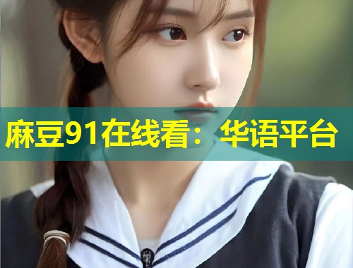麻豆91在线看：华语平台