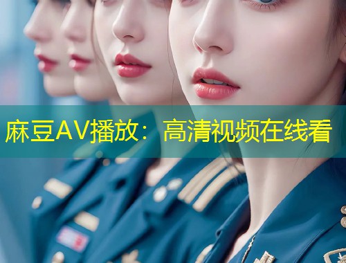 麻豆AV播放：高清视频在线看