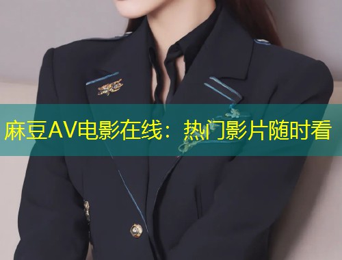 麻豆AV电影在线：热门影片随时看
