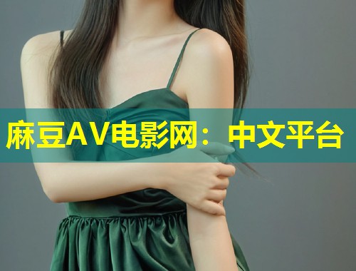 麻豆AV电影网：中文平台