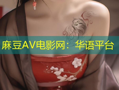 麻豆AV电影网：华语平台