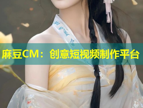 麻豆CM：创意短视频制作平台