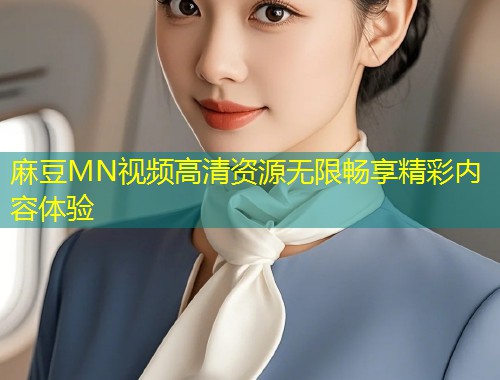 麻豆MN视频高清资源无限畅享精彩内容体验