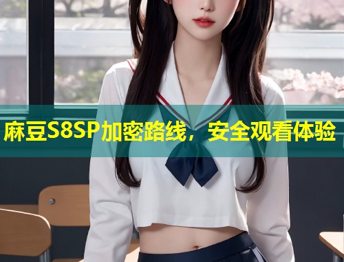 麻豆S8SP加密路线，安全观看体验