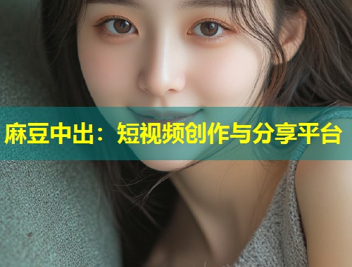 麻豆中出：短视频创作与分享平台
