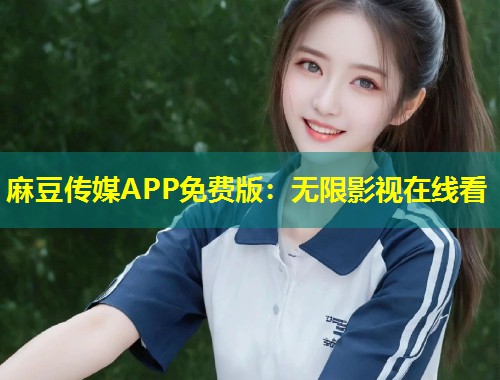 麻豆传媒APP免费版：无限影视在线看
