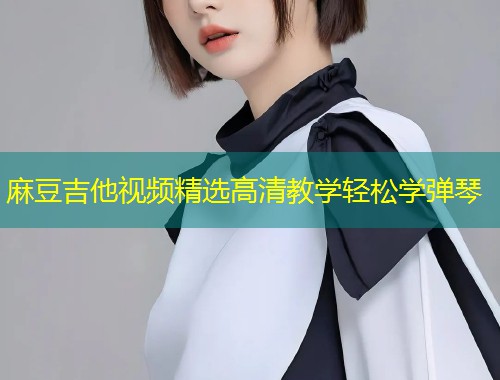 麻豆吉他视频精选高清教学轻松学弹琴