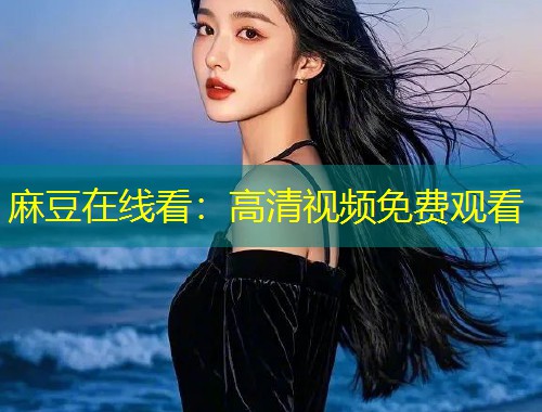 麻豆在线看：高清视频免费观看