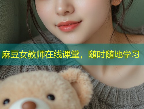 麻豆女教师在线课堂，随时随地学习