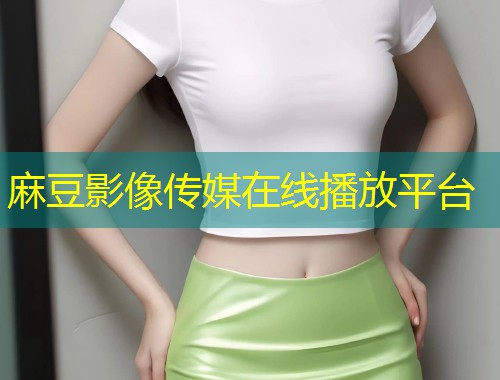 麻豆影像传媒在线播放平台
