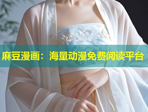 麻豆漫画：海量动漫免费阅读平台