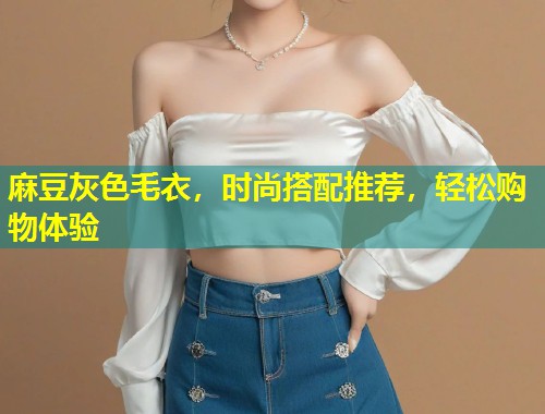 麻豆灰色毛衣，时尚搭配推荐，轻松购物体验