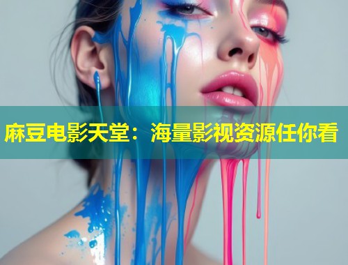 麻豆电影天堂：海量影视资源任你看