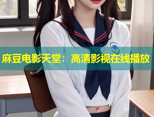 麻豆电影天堂：高清影视在线播放