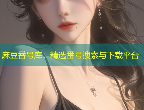 麻豆番号库：精选番号搜索与下载平台