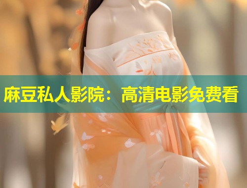 麻豆私人影院：高清电影免费看