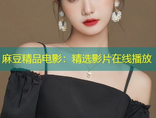 麻豆精品电影：精选影片在线播放
