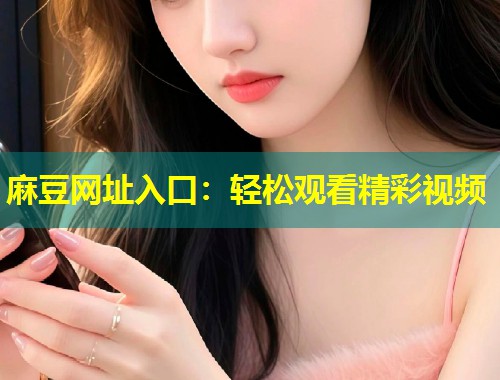麻豆网址入口：轻松观看精彩视频