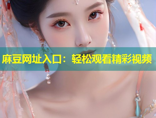 麻豆网址入口：轻松观看精彩视频