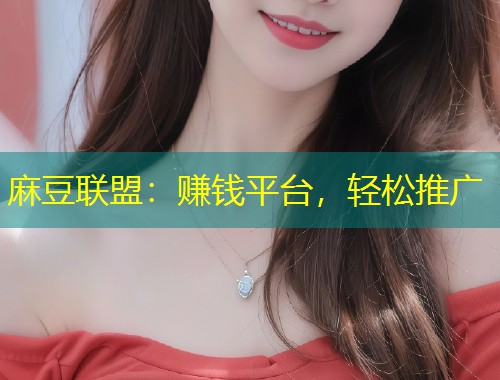 麻豆联盟：赚钱平台，轻松推广