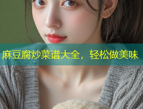 麻豆腐炒菜谱大全，轻松做美味